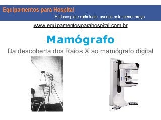 Mamógrafo
Da descoberta dos Raios X ao mamógrafo digital
www.equipamentosparahospital.com.br
 