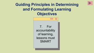Guiding Principles in Determining
and Formulating Learning
Objectives
7. For
accountability
of learning,
lessons must
SMART
 