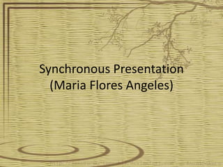 Synchronous Presentation
  (Maria Flores Angeles)
 