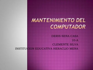 DERIS SENA CASA
10-A
CLEMENTE SILVA
INSTITUCION EDUCATIVA HERACLIO MENA
 