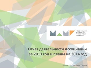 Отчет деятельности Ассоциации
за 2013 год и планы на 2014 год
Январь, 2014 год, Киев, Украина
 