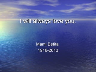 I will always love you.I will always love you.
Mami BetitaMami Betita
1916-20131916-2013
 