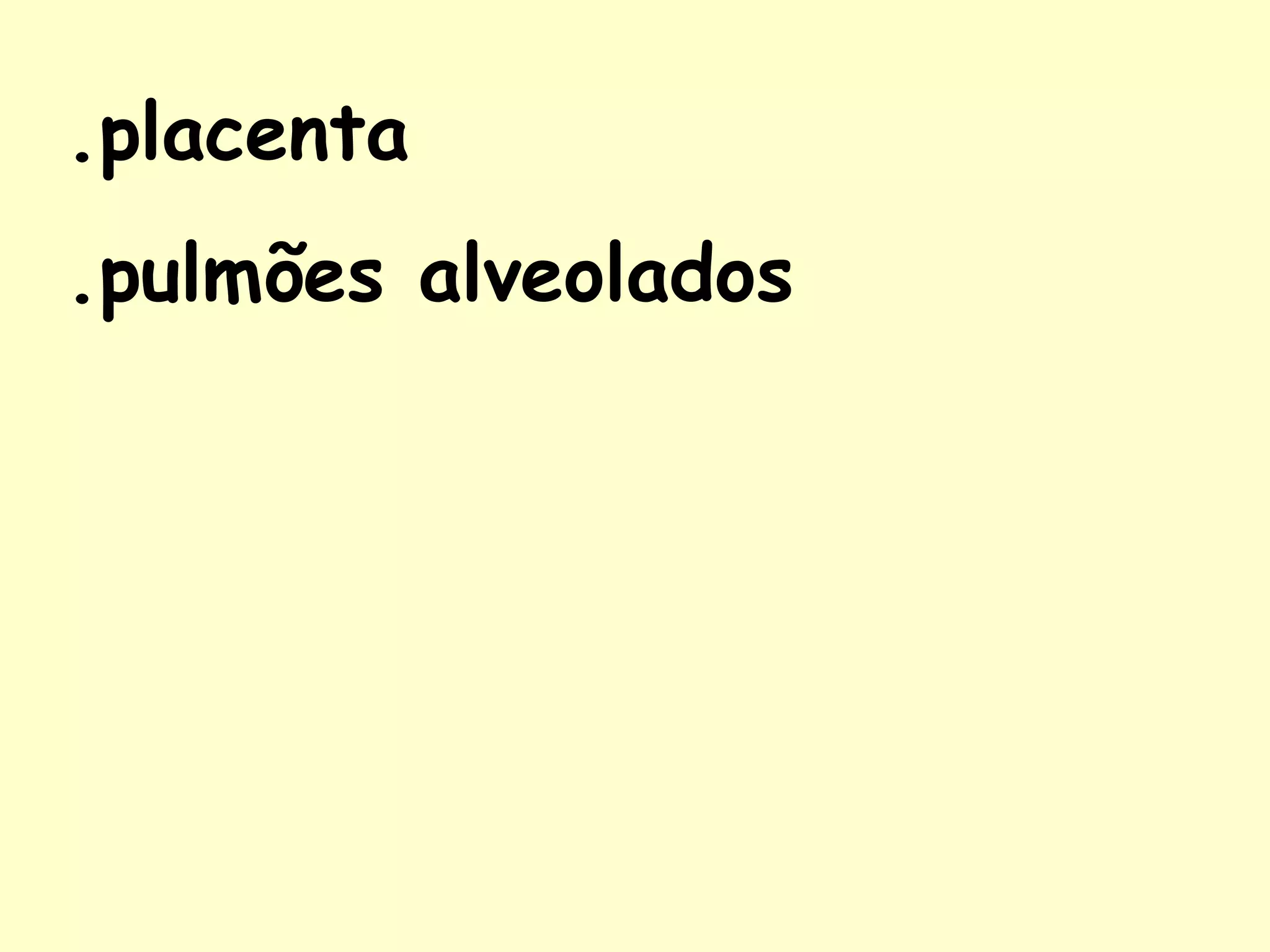 .placenta
.pulmões alveolados
 