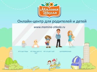 www.mamina-shkola.ru
Онлайн-центр для родителей и детей
 