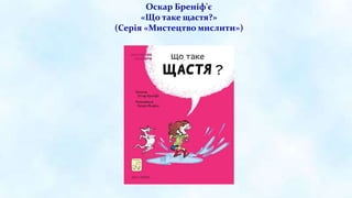 Оскар Бреніф'є
«Що таке щастя?»
(Серія «Мистецтво мислити»)
 