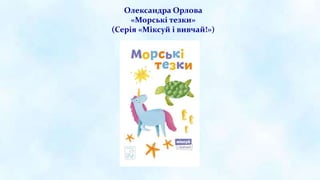 Олександра Орлова
«Морські тезки»
(Серія «Міксуй і вивчай!»)
 