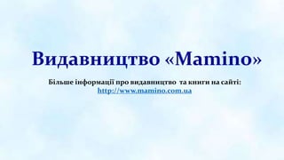 Видавництво «Mamino»
Більше інформації про видавництво та книги на сайті:
http://www.mamino.com.ua
 