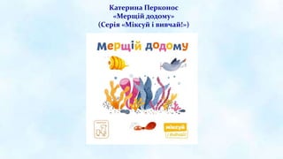 Катерина Перконос
«Мерщій додому»
(Серія «Міксуй і вивчай!»)
 