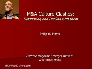 M&A Culture Clashes:  Diagnosing and Dealing with them Philip H. Mirvis Fortune magazine “merger maven” with Mitchell Marks  @DenisonCulture.com 