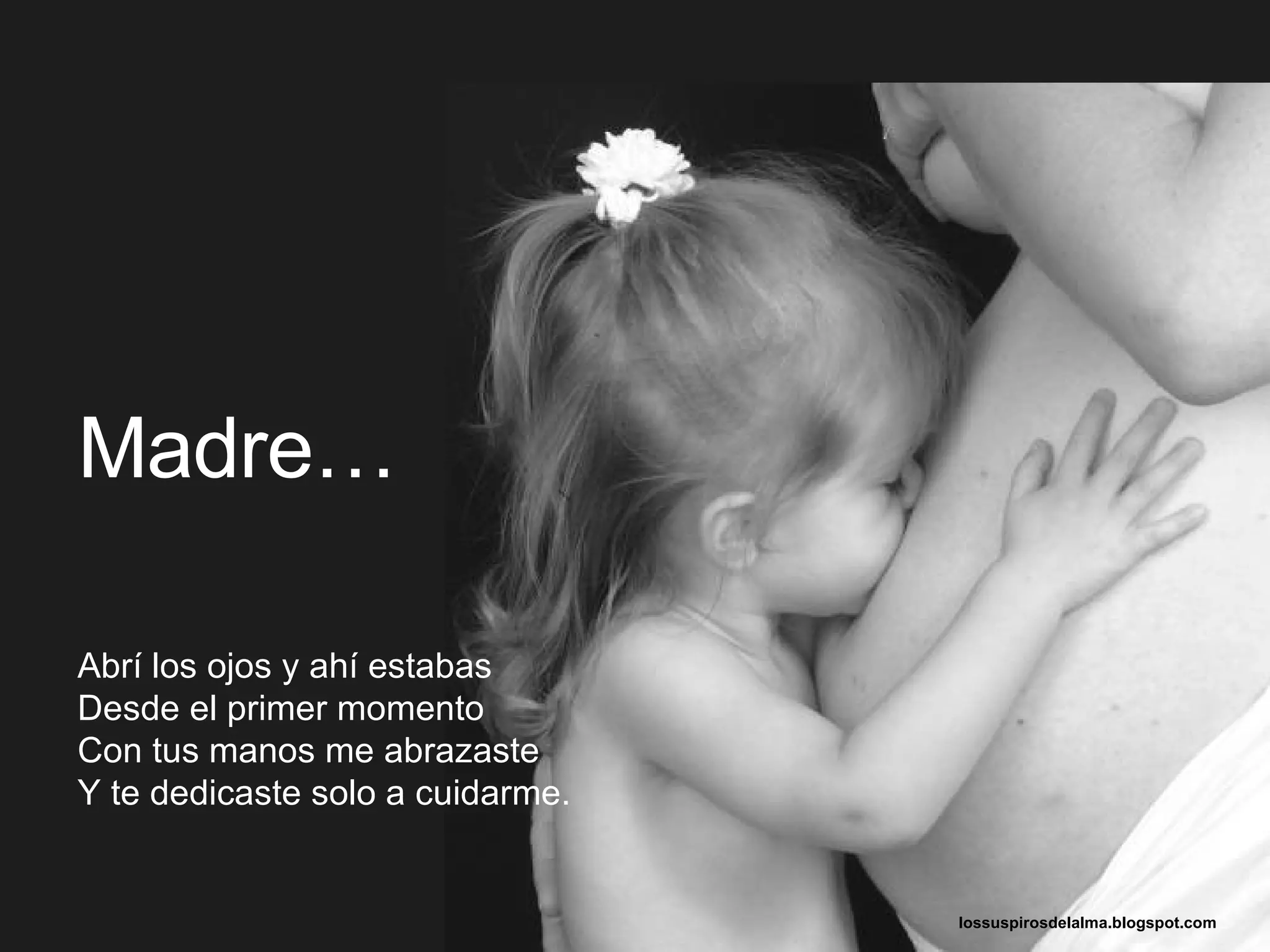 Abrí los ojos y ahí estabas Desde el primer momento Con tus manos me abrazaste Y te dedicaste solo a cuidarme. Madre… lossuspirosdelalma.blogspot.com