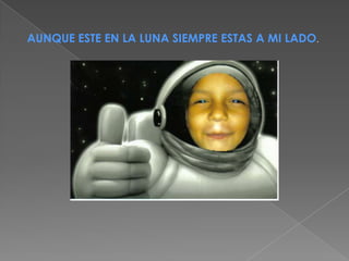 AUNQUE ESTE EN LA LUNA SIEMPRE ESTAS A MI LADO.