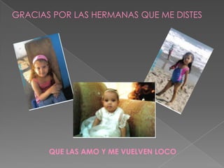 GRACIAS POR LAS HERMANAS QUE ME DISTESQUE LAS AMO Y ME VUELVEN LOCO