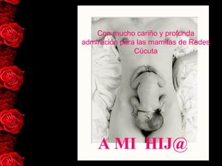 A MI HIJ@
Con mucho cariño y profunda
admiración para las mamitas de Redes
Cúcuta
 