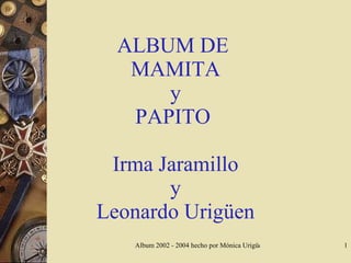 ALBUM DE   MAMITA  y PAPITO  Irma Jaramillo y Leonardo Urigüen 