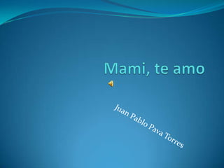 Mami, te amo Juan Pablo Pava Torres 