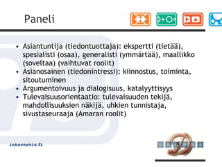 TunnusmerkitAsiantuntijuus: oletetaan että asiantuntijat pääsevät parempaan tulokseen kuin satunnainen joukko vastaajiaPaneli: kommunikatiivinen asiantuntijoista koostettu tiedonmuodostusyhteisöAnonyymisyys: panelistit vastaavat ja argumentoivat anonyymisti, vaikka tietävät ketkä kuuluvat paneliinIteraatio; delfoissa toteutetaan kaksi tai useampia kysely- ja argumentointikierroksiaManagerialisuus: tutkimuksen managerin tai manageriston rooli on keskeinen tutkimuksen kaikissa vaiheissaPalaute: paneli saa palautetta vastauksistaan kierrosten välissä ja mahdollisesti myös aikana