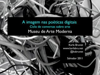 A imagem nas poéticas digitais
    Ciclo de conversas sobre arte
   Museu de Arte Moderna

                              Karla Brunet
                           www.karlabru.net
                                @ksbrunet

                              Salvador 2011
 