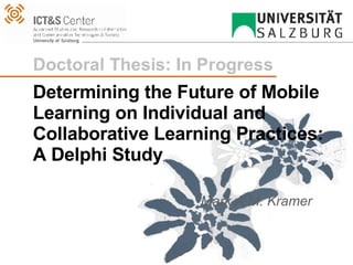 Determining the Future of Mobile Learning on Individual and Collaborative Learning Practices:  A Delphi Study Mark A.M. Kramer 