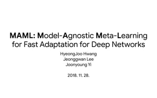 MAML: Model-Agnostic Meta-Learning

for Fast Adaptation for Deep Networks
HyeongJoo Hwang

Jeonggwan Lee

Joonyoung Yi

2018. 11. 28.
 