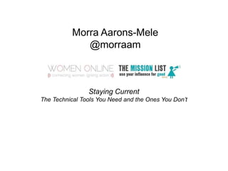 Morra Aarons-Mele
              @morraam



                Staying Current
The Technical Tools You Need and the Ones You Don’t
 