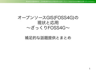  第29回日本霊長類学会・日本哺乳類学会2013年度合同大会/オープンソースGIS(FOSS4G)の現状と応用〜ざっくりFOSS4G〜
オープンソースGIS(FOSS4G)の
現状と応用
∼ざっくりFOSS4G∼
補足的な話題提供とまとめ
1
 