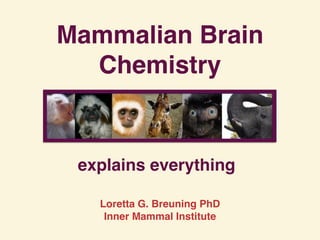 Mammalian Brain
Chemistry
explains everything
Loretta G. Breuning PhD
Inner Mammal Institute
 