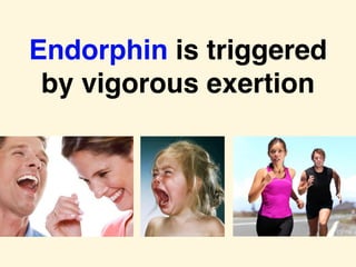 Endorphin is triggered
by vigorous exertion
 