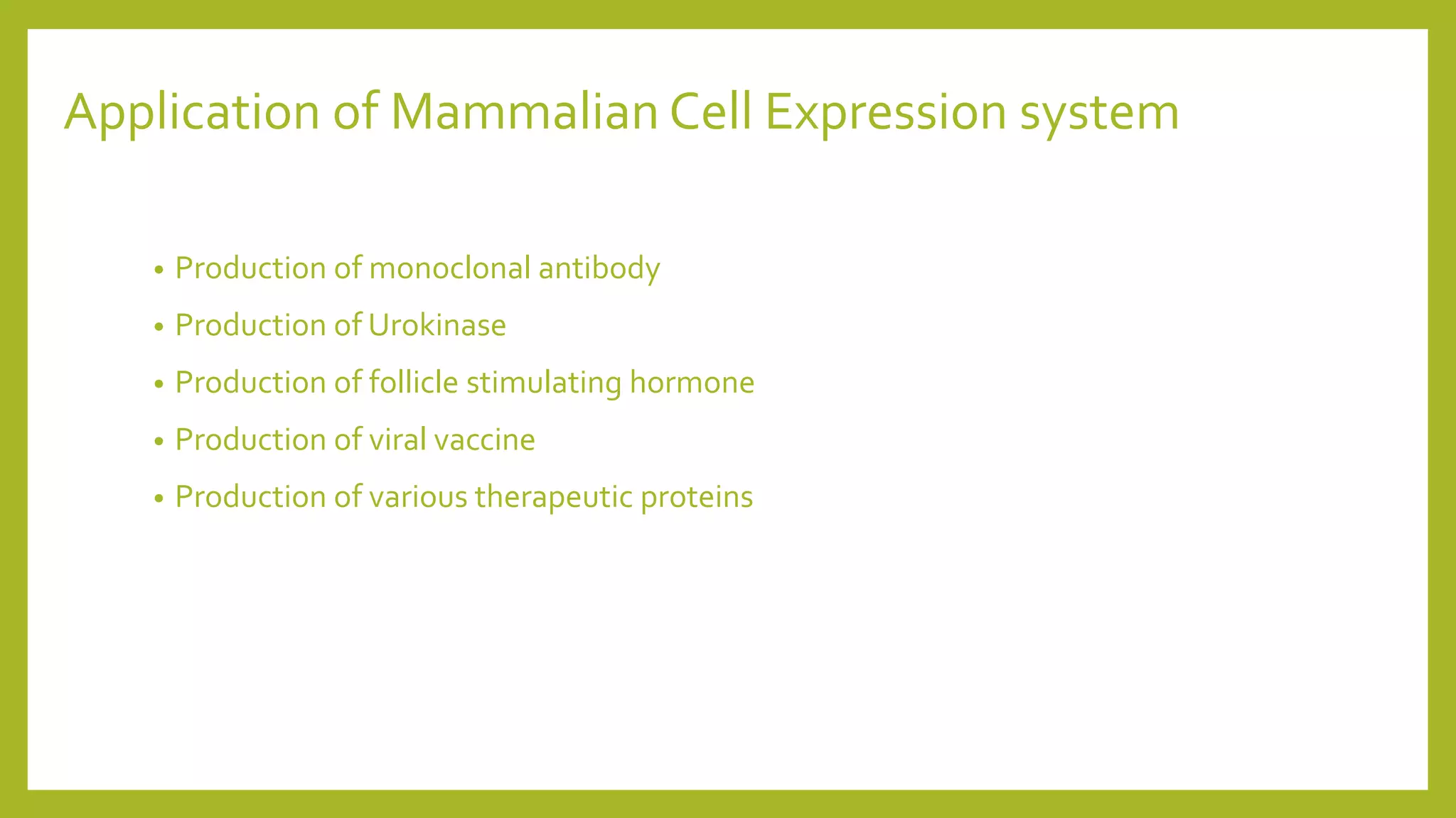 Application of Mammalian Cell Expression system
• Production of monoclonal antibody
• Production of Urokinase
• Production of follicle stimulating hormone
• Production of viral vaccine
• Production of various therapeutic proteins
 