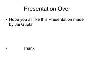 Presentation Over
• Hope you all like this Presentation made
  by Jai Gupta




•        Thanx
 