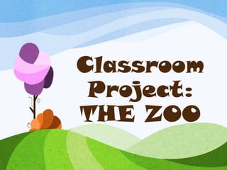Classroom
 Project:
THE ZOO
 