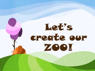 Let’s
create our
  ZOO!
 
