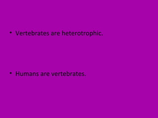 • Vertebrates are heterotrophic.
• Humans are vertebrates.
 