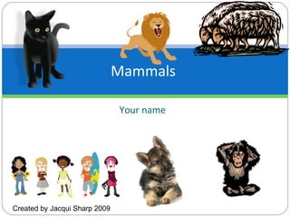 Your name Mammals  Created by Jacqui Sharp 2009 