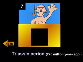 7 Triassic period   (220 million years ago ) Home 