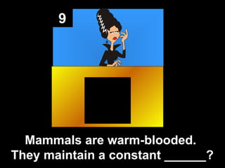 9 Mammals are warm-blooded.  They maintain a constant ______? 