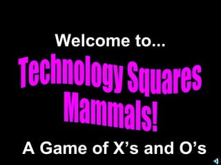 Technology Squares Mammals! Welcome to... A Game of X’s and O’s 