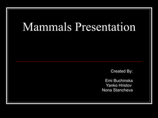Mammals Presentation Created By: Emi Buchinska Yanko Hristov  Nona Stancheva 