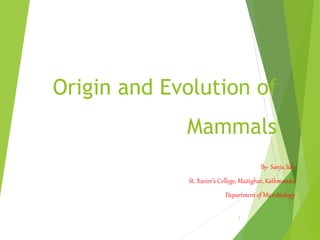 Origin and Evolution of
Mammals
By- Sanju Sah
St. Xavier’s College, Maitighar, Kathmandu
Department of Microbiology
1
 