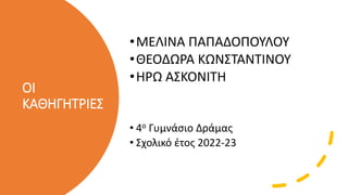 ΟΙ
ΚΑΘΗΓΗΤΡΙΕΣ
•ΜΕΛΙΝΑ ΠΑΠΑΔΟΠΟΥΛΟΥ
•ΘΕΟΔΩΡΑ ΚΩΝΣΤΑΝΤΙΝΟΥ
•ΗΡΩ ΑΣΚΟΝΙΤΗ
• 4ο Γυμνάσιο Δράμας
• Σχολικό έτος 2022-23
 
