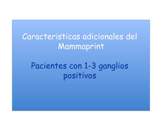 Caracteristicas adicionales del
         Mammaprint

  Pacientes con 1-3 ganglios
          positivos
 
