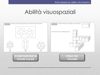 Articolazione dello strumento



      Abilità visuospaziali




COMPOSIZIONE DI            STIMA DEL
 FIGURE SOLIDE              VOLUME
 
