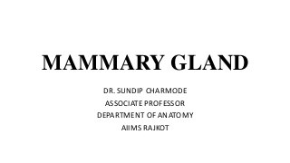 MAMMARY GLAND
DR. SUNDIP CHARMODE
ASSOCIATE PROFESSOR
DEPARTMENT OF ANATOMY
AIIMS RAJKOT
 