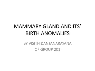 MAMMARY GLAND AND ITS’
BIRTH ANOMALIES
BY VISITH DANTANARAYANA
OF GROUP 201
 
