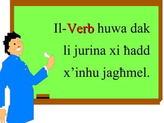 Il- Verb  huwa dak li jurina xi  ħ add x’inhu jag ħ mel. 