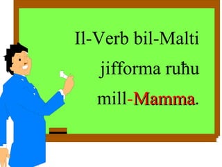 Il-Verb bil-Malti jifforma ru ħ u mill - Mamma . 