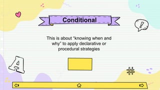 Conditional
This is about “knowing when and
why” to apply declarative or
procedural strategies
 