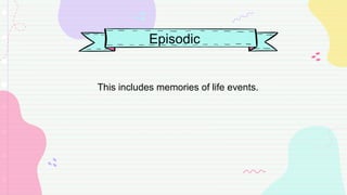 Episodic
This includes memories of life events.
 
