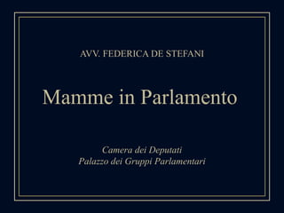 AVV. FEDERICA DE STEFANI
Mamme in Parlamento
Camera dei Deputati
Palazzo dei Gruppi Parlamentari
 