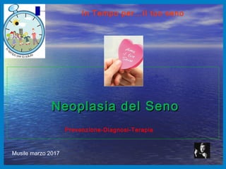 Neoplasia del SenoNeoplasia del Seno
Prevenzione-Diagnosi-Terapia
In Tempo per…Il tuo seno
Musile marzo 2017
 