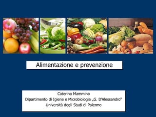 Alimentazione e prevenzione



                   Caterina Mammina
Dipartimento di Igiene e Microbiologia „G. D„Alessandro“
           Università degli Studi di Palermo
 